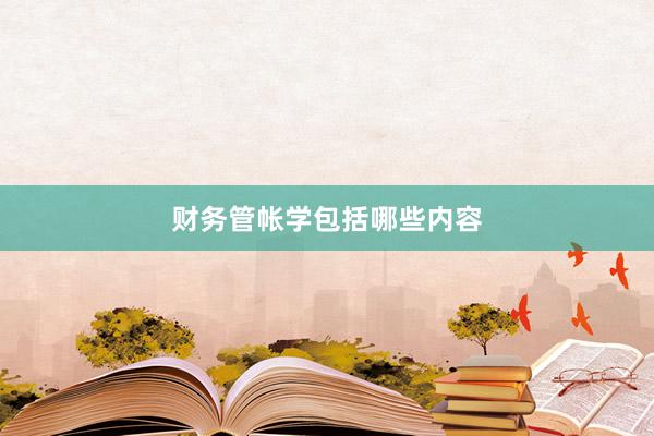 财务管帐学包括哪些内容