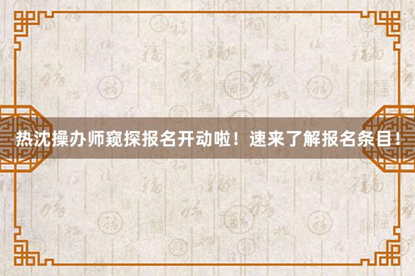 热沈操办师窥探报名开动啦！速来了解报名条目！