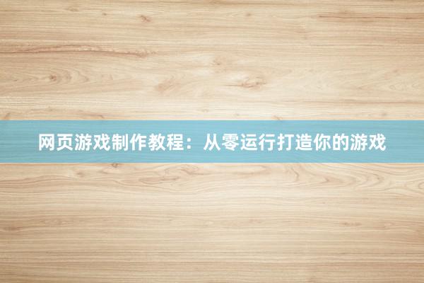 网页游戏制作教程：从零运行打造你的游戏