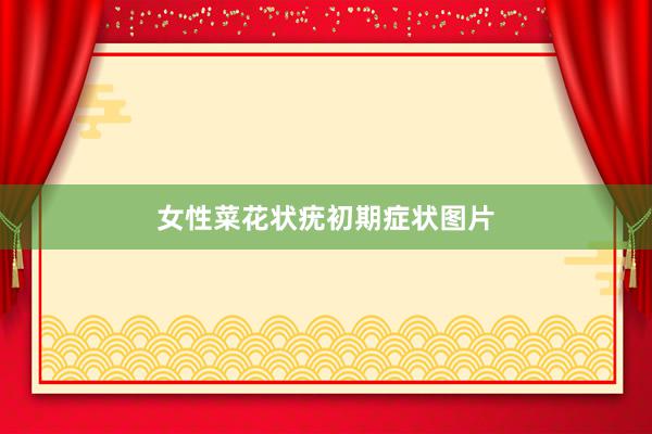 女性菜花状疣初期症状图片